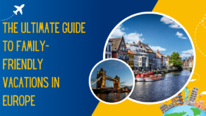 Read more about the article The Ultimate Guide to Family-friendly vacations in Europe