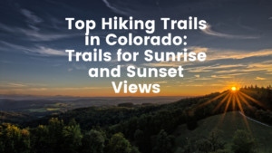 Read more about the article Top Hiking Trails in Colorado: Trails for Sunrise and Sunset Views