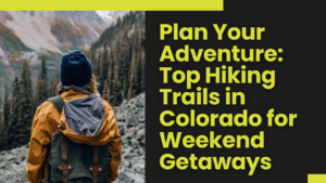 Read more about the article Plan Your Adventure: Top hiking trails in Colorado. for Weekend Getaways