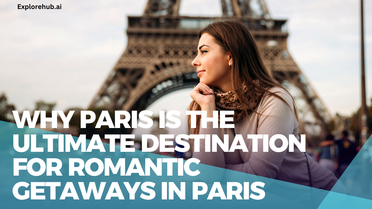 Why Paris is the Ultimate Destination for Romantic Getaways in paris