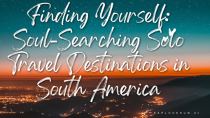 Read more about the article Finding Yourself: Soul-Searching Solo Travel Destinations in South America