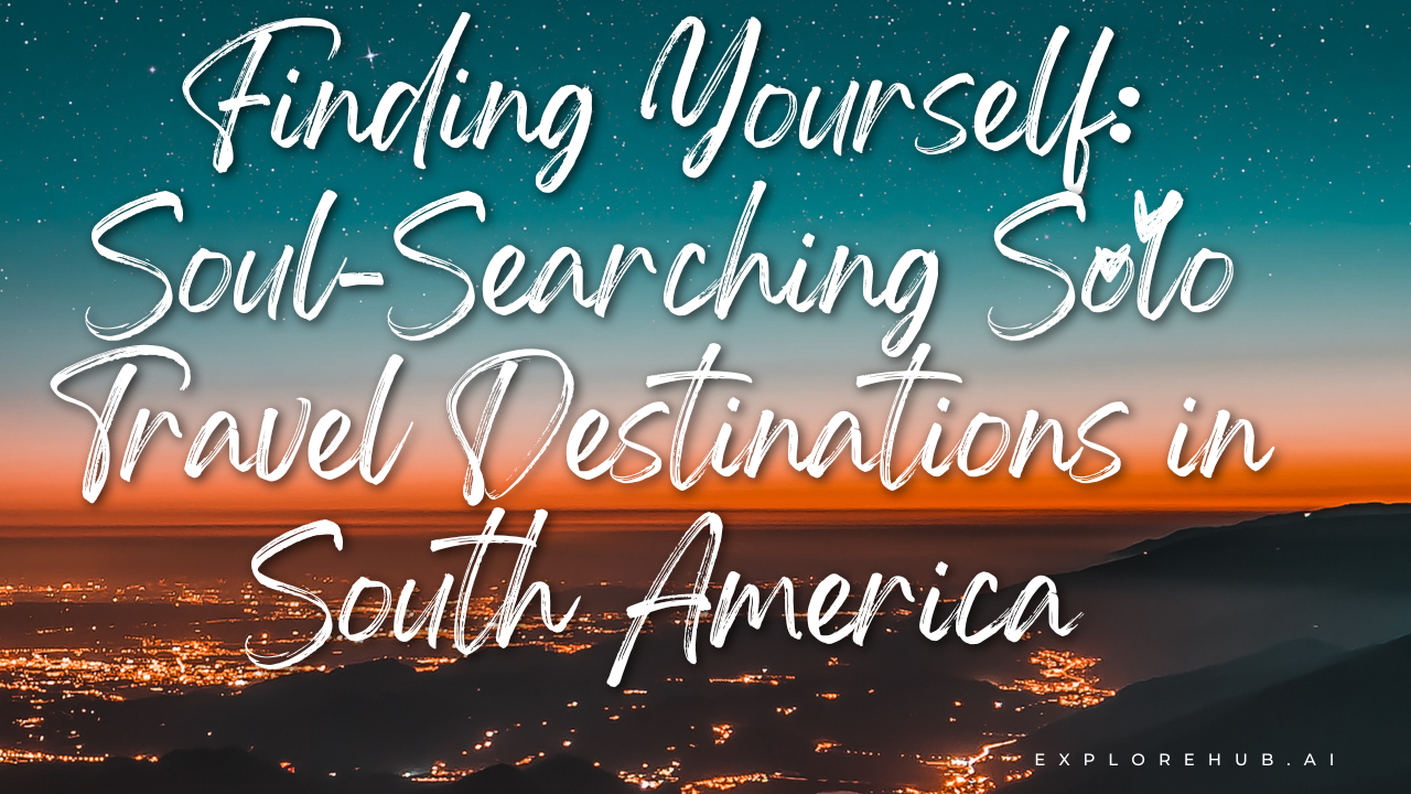 Finding Yourself Soul-Searching Solo Travel Destinations in South America