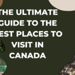 The Ultimate Guide to the Best Places to Visit in Canada