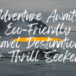 Adventure Awaits: Eco-Friendly Travel Destinations for Thrill Seekers