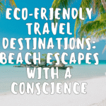 Eco-Friendly Travel Destinations: Beach Escapes with a Conscience