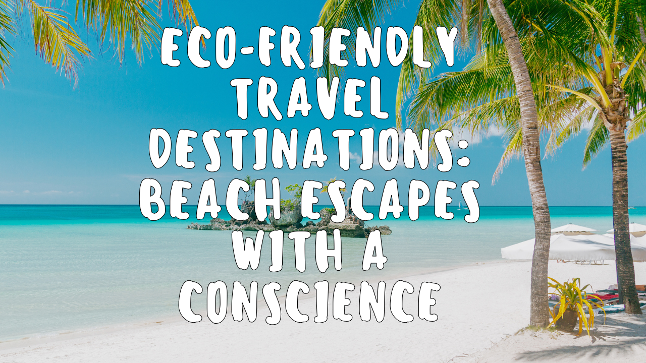 Eco-Friendly Travel Destinations Beach Escapes with a Conscience