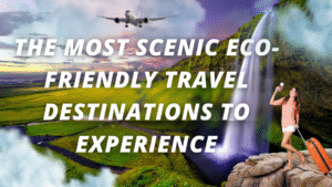 Read more about the article The Most Scenic Eco-Friendly Travel Destinations to Experience
