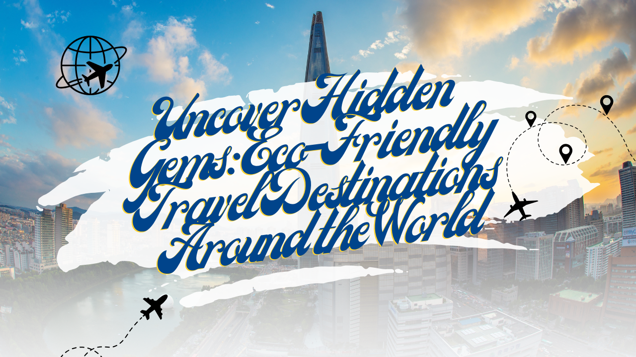 Uncover Hidden Gems Eco-Friendly Travel Destinations Around the World