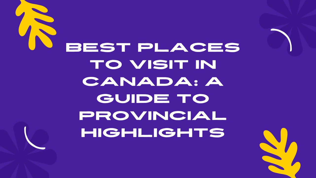 Best Places to Visit in Canada A Guide to Provincial Highlights