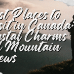 Best Places to Visit in Canada: Coastal Charms and Mountain Views