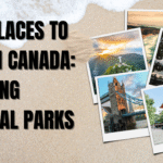 Best Places to Visit in Canada: Stunning National Parks