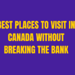 Best Places to Visit in Canada Without Breaking the Bank