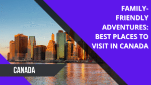 Read more about the article Family-Friendly Adventures: Best Places to Visit in Canada