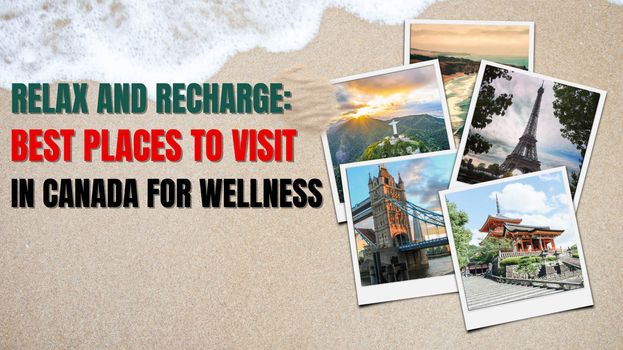 Relax and Recharge Best Places to Visit in Canada for Wellness
