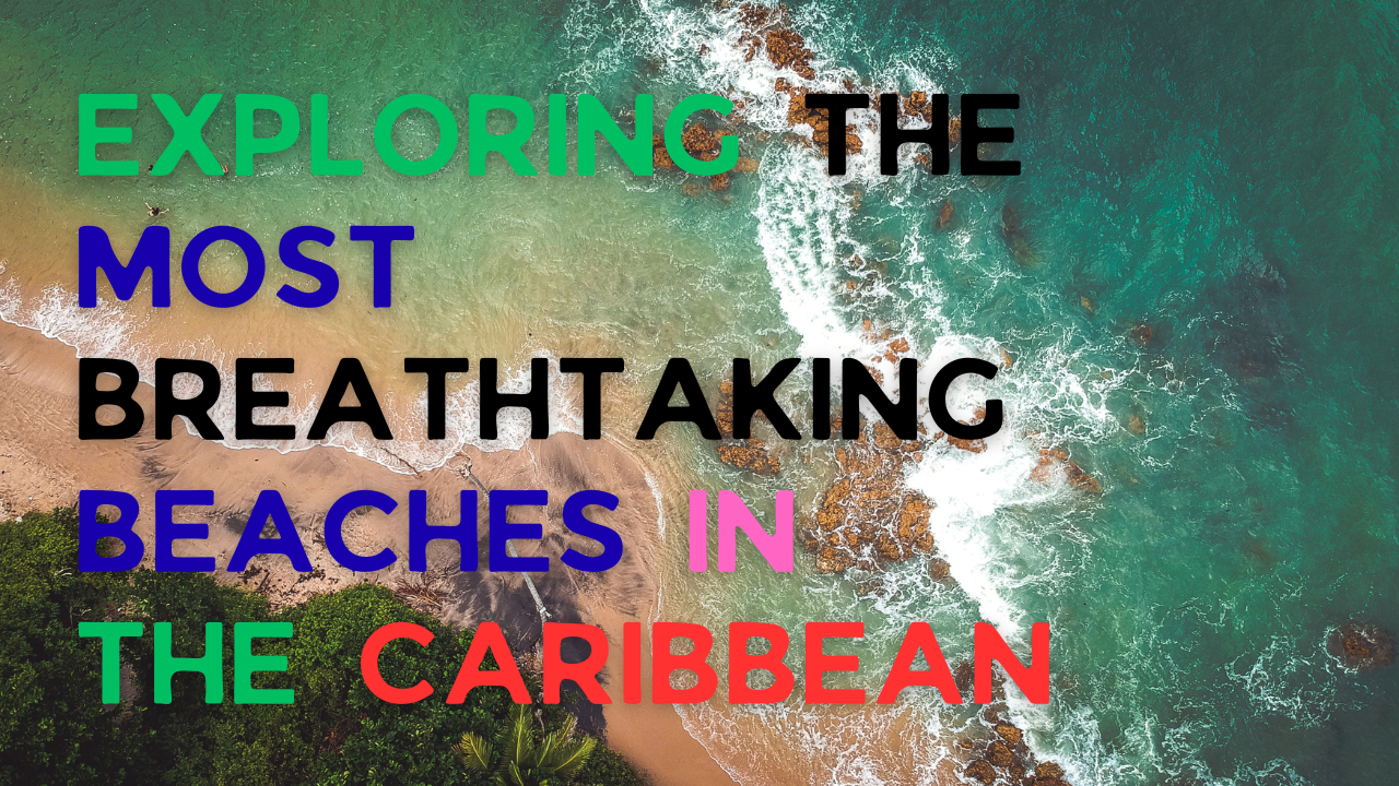 Exploring the Most Breathtaking Beaches in the Caribbean