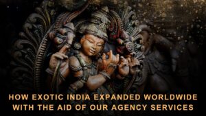 Read more about the article How Exotic India Expanded Worldwide with the Aid of Our Agency Services