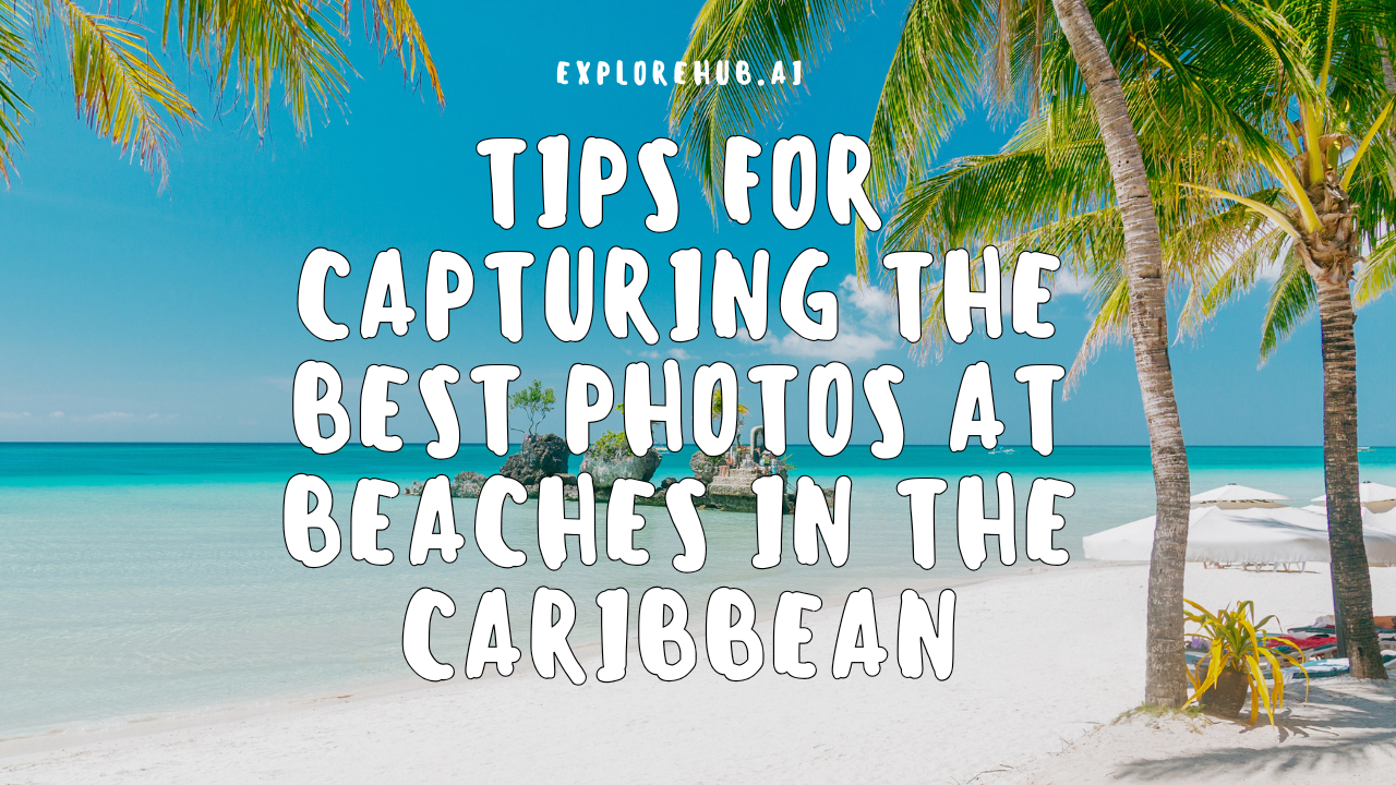 Tips for Capturing the Best Photos at Beaches in the Caribbean Beaches