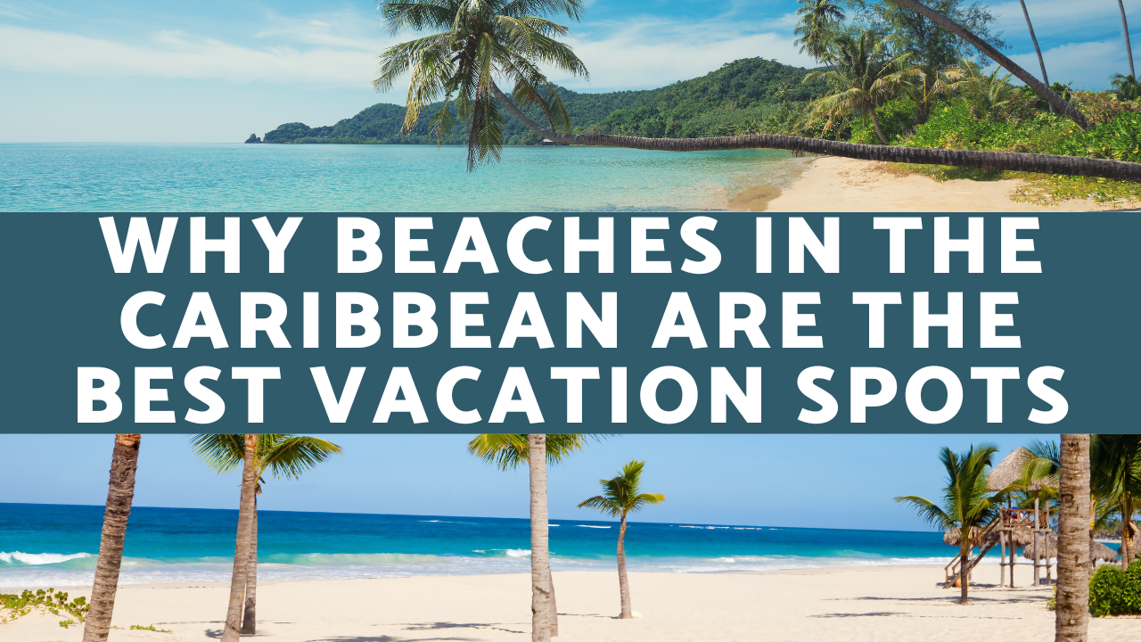 Why Beaches in the Caribbean Are the Best Vacation Spots