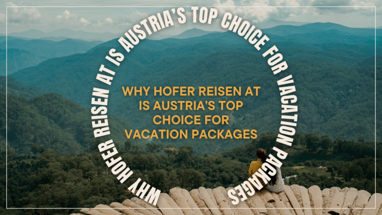 Why Hofer Reisen AT Is Austria’s Top Choice for Vacation Packages