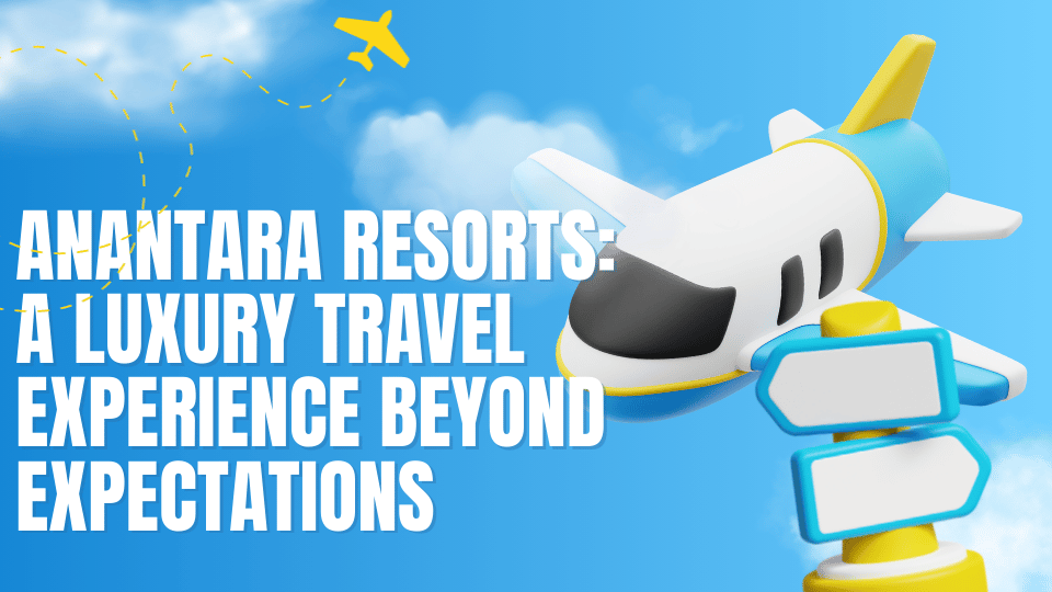 Anantara Resorts A Luxury Travel Experience Beyond Expectations