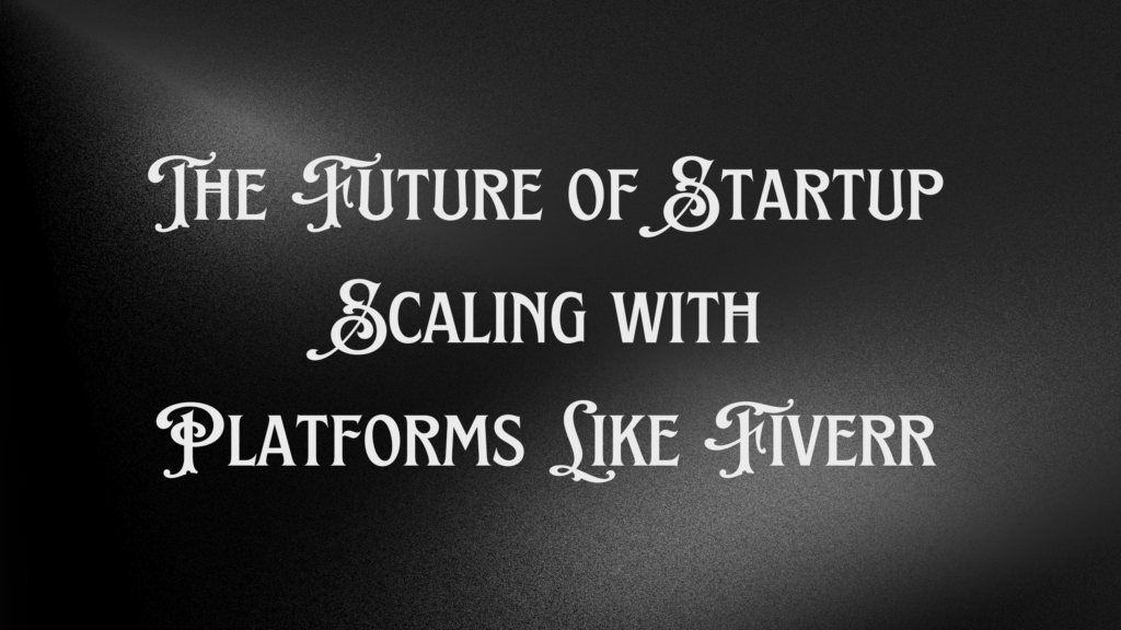 The Future of Startup Scaling with Platforms Like Fiverr