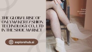 Read more about the article The Global Rise of Onlymaker Fashion Technology Co., Ltd in the Shoe Market
