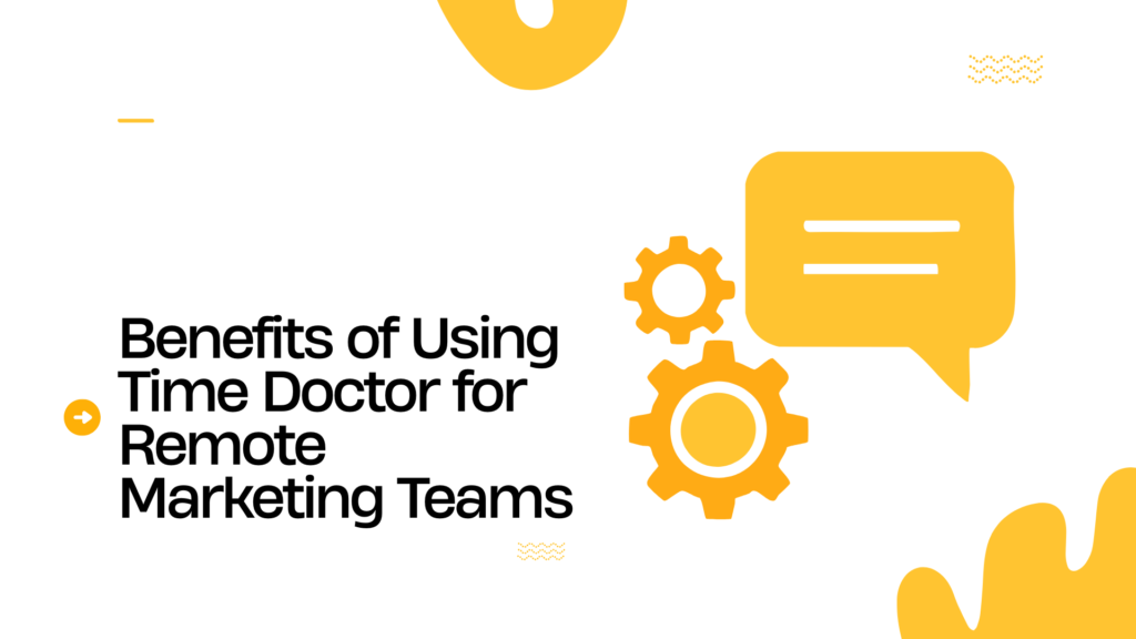 Benefits of Using Time Doctor for Remote Marketing Teams